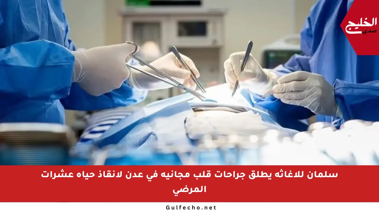 سلمان للإغاثة يطلق جراحات قلب مجانية في عدن لإنقاذ حياة عشرات المرضى
